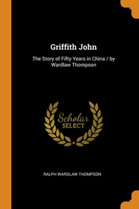 Griffith John: The Story of Fifty Years in China / by Wardlaw Thompson