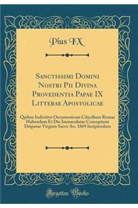 Sanctissimi Domini Nostri Pii Divina Provedentia Papae IX Litterae Apostolicae: Quibus Indicitive Oecumenicum Cdncilium Romae Habendum Et Die Immaculatae Conceptioni Deiparae Virginis Sacro An. 1869 Incipiendum (Classic Reprint)