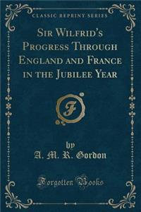 Sir Wilfrid's Progress Through England and France in the Jubilee Year (Classic Reprint)