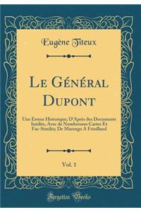 Le GÃ©nÃ©ral Dupont, Vol. 1: Une Erreur Historique; d'AprÃ¨s Des Documents InÃ©dits, Avec de Nombreuses Cartes Et Fac-SimilÃ©s; de Marengo a Friedland (Classic Reprint)