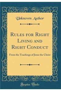 Rules for Right Living and Right Conduct: From the Teachings of Jesus the Christ (Classic Reprint)