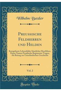 Preuï¿½ische Feldherren Und Helden, Vol. 2: Kurzgefasste Lebensbilder Sï¿½mtlicher Heerfï¿½hrer, Deren Namen Preuï¿½ische Regimenter Tragen; ALS Beitrag Zur Unterlï¿½ndischen Geschichte (Classic Reprint)