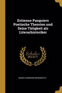 Estienne Pasquiers Poetische Theorien und Seine Tätigkeit als Literarhistoriker