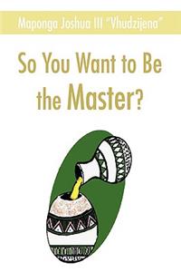 So You Want to Be the Master?