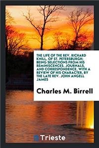 The life of the Rev. Richard Knill, of St. Petersburgh; being selections from his reminiscences, journals, and correspondence, with a review of his ch