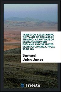 Tables for ascertaining the value of dollars in sterling, at any rate of exchange between England and the United States of America, from 95 to 125