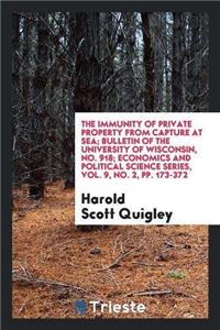 Immunity of Private Property from Capture at Sea; Bulletin of the University of Wisconsin, No. 918; Economics and Political Science Series, Vol. 9, No. 2, Pp. 173-372