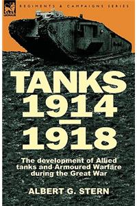 Tanks 1914-1918; the Development of Allied Tanks and Armoured Warfare During the Great War