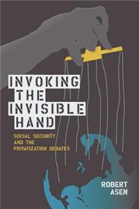 Invoking the Invisible Hand: Social Security and the Privatization Debates