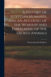 History of Egyptian Mummies, and an Account of the Worship and Embalming of the Sacred Animals