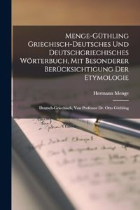 Menge-Güthling Griechisch-Deutsches Und Deutschgriechisches Wörterbuch, Mit Besonderer Berücksichtigung Der Etymologie