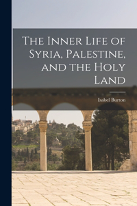 Inner Life of Syria, Palestine, and the Holy Land