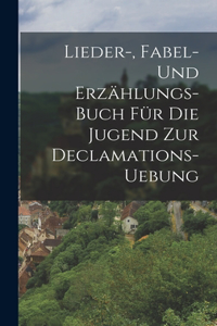 Lieder-, Fabel- und Erzählungs-Buch für die Jugend zur Declamations-Uebung