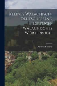 Kleines Walachisch-Deutsches und Deutsch-Walachisches Wörterbuch.