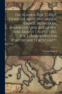Die Slawen der Türkei, dder die Montenegriner, Serbier, Bosniaken, Albanesen und Bulgaren, ihre Kräfte und Mittel, ihr Streben und ihr politischer Fortschritt