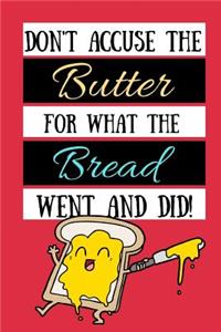Don't Accuse The Butter For What The Bread Went And Did!