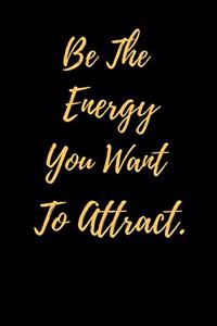 Be The Energy You Want To Attract.
