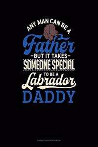 Any Man Can Be A Father But It Takes Someone Special To Be A Labrador Daddy
