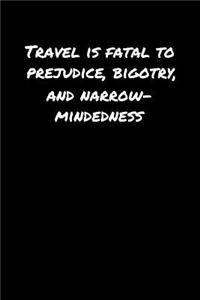 Travel Is Fatal To Prejudice Bigotry and Narrow Mindedness