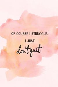 Of Course I Struggle. I Just Don't Quit