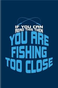 If You Can Read This You Are Fishing Too Close