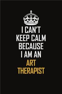 I Can't Keep Calm Because I Am An Art therapist