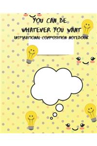 You Can Be Whatever You Want Inspirational Composition Notebook