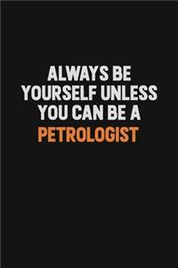 Always Be Yourself Unless You Can Be A Petrologist