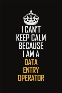 I Can't Keep Calm Because I Am A Data Entry Operator