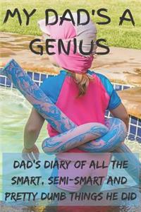 My Dad's A Genius - Dad's Diary Of All The Smart, Semi-Smart And Pretty Dumb Things He Did
