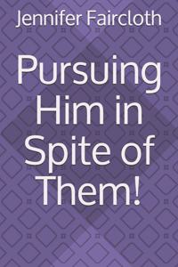 Pursuing Him in Spite of Them!