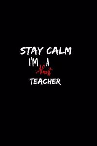 Stay Calm I'm Almost A Teacher