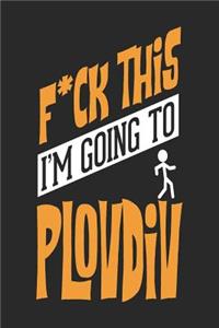F*CK THIS I'M GOING TO Plovdiv