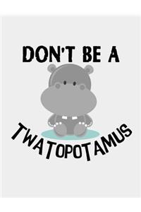Don't be a Twatopotamus