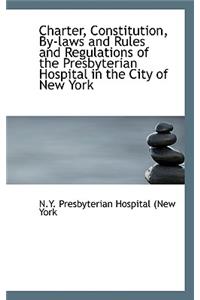 Charter, Constitution, by Laws and Rules and Regulations of the Presbyterian Hospital