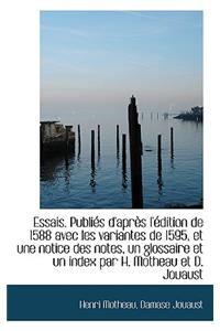 Essais. Publi?'s D'Apr?'s L' Dition de 1588 Avec Les Variantes de 1595, Et Une Notice Des Notes, Un Gl