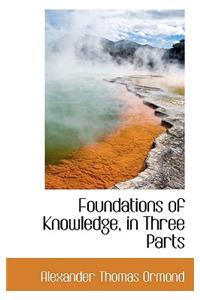 Foundations of Knowledge, in Three Parts