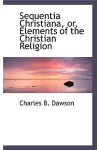 Sequentia Christiana, Or, Elements of the Christian Religion