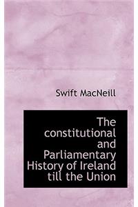 The Constitutional and Parliamentary History of Ireland Till the Union