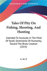 Tales Of Pity On Fishing, Shooting, And Hunting