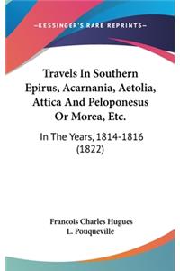 Travels In Southern Epirus, Acarnania, Aetolia, Attica And Peloponesus Or Morea, Etc.