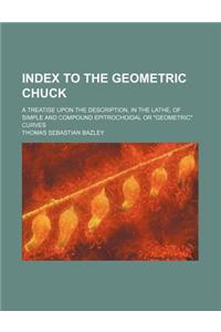 Index to the Geometric Chuck; A Treatise Upon the Description, in the Lathe, of Simple and Compound Epitrochoidal or Geometric Curves