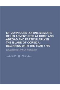 Sir John Constantine Memoirs of His Adventures at Home and Abroad and Particularly in the Island of Corsica; Beginning with the Year 1756