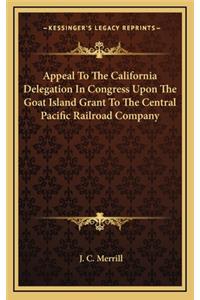 Appeal to the California Delegation in Congress Upon the Goat Island Grant to the Central Pacific Railroad Company