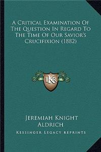 Critical Examination of the Question in Regard to the Time of Our Savior's Crucifixion (1882)