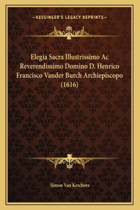 Elegia Sacra Illustrissimo Ac Reverendissimo Domino D. Henrico Francisco Vander Burch Archiepiscopo (1616)