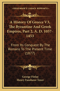 A History Of Greece V3, The Byzantine And Greek Empires, Part 2, A. D. 1057-1453