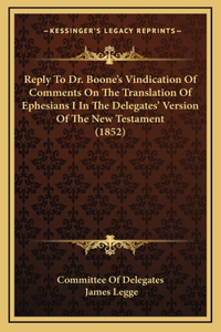 Reply To Dr. Boone's Vindication Of Comments On The Translation Of Ephesians I In The Delegates' Version Of The New Testament (1852)