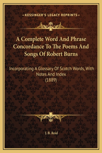 A Complete Word And Phrase Concordance To The Poems And Songs Of Robert Burns