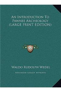 Introduction To Pawnee Archeology (LARGE PRINT EDITION)